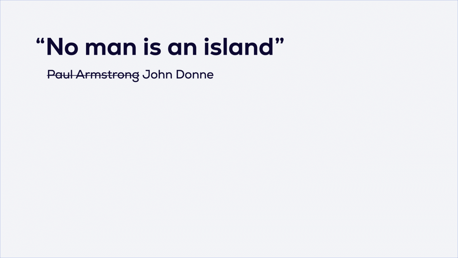 No man is an island - John Donne.